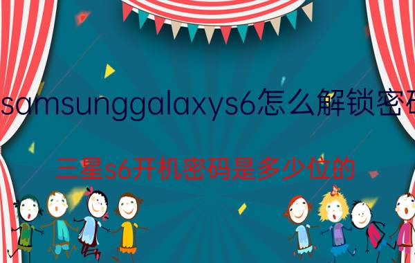 samsunggalaxys6怎么解锁密码 三星s6开机密码是多少位的？